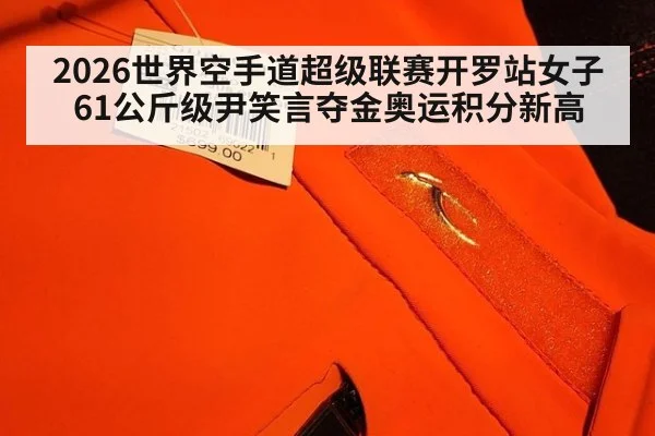 2026世界空手道超级联赛开罗站女子61公斤级尹笑言夺金奥运积分新高