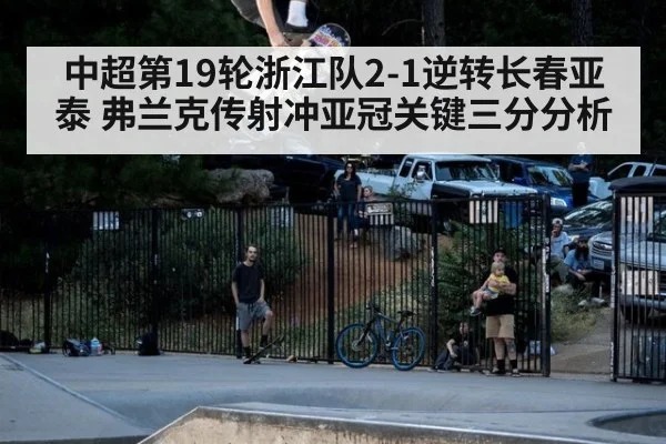 中超第19轮浙江队2-1逆转长春亚泰 弗兰克传射冲亚冠关键三分分析