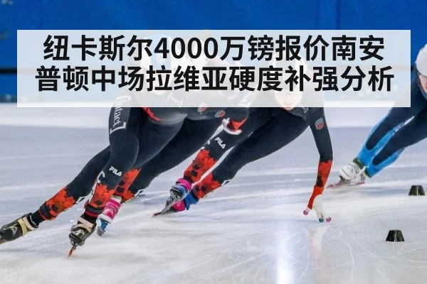 纽卡斯尔4000万镑报价南安普顿中场拉维亚硬度补强分析