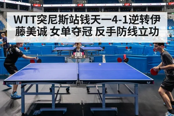 WTT突尼斯站钱天一4-1逆转伊藤美诚 女单夺冠 反手防线立功