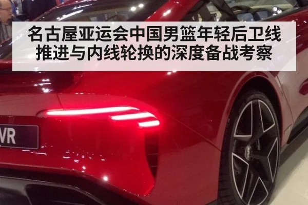 名古屋亚运会中国男篮年轻后卫线推进与内线轮换的深度备战考察