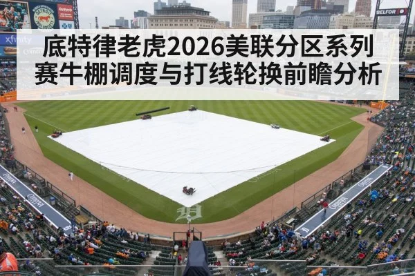 底特律老虎2026美联分区系列赛牛棚调度与打线轮换前瞻分析