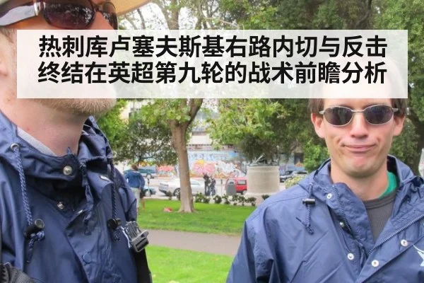 热刺库卢塞夫斯基右路内切与反击终结在英超第九轮的战术前瞻分析